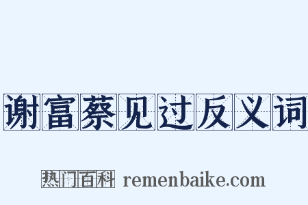 谢富蔡见过反义词是什么意思的图片